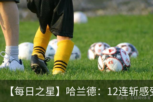 【每日之星】哈兰德：12连斩感受维京最强律动 金靴王座旁最冷酷的魔人挑战者