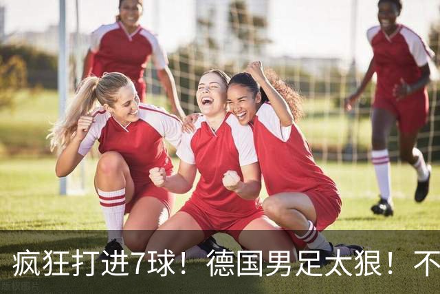 疯狂打进7球！德国男足太狠！不给对手留面子，科特迪瓦压力太大